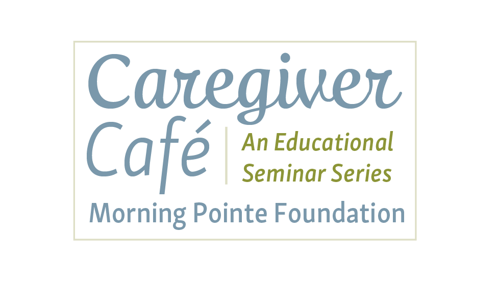 Caregiver Café, An Educational Seminar Series Morning Pointe Foundation